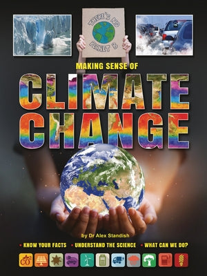Making Sense of Climate Change: Know Your Facts, Understand the Science, What Can We Do? by Standish, Alex
