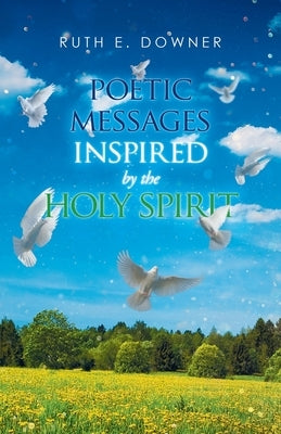 Poetic Messages Inspired by the Holy Spirit by Downer, Ruth E.