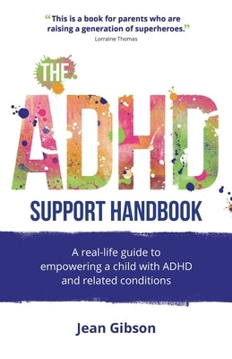 The ADHD Support Handbook: A real-life guide to empowering a child with ADHD and related conditions by Gibson, Jean
