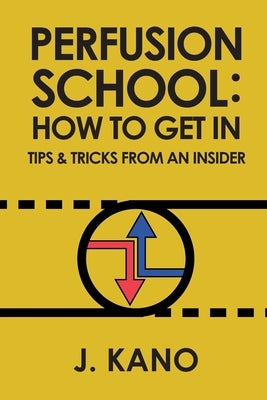 Perfusion School: How to Get In: Tips & Trick from an Insider (2nd ed.) by Kano, J.