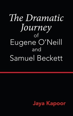 The Dramatic Journey of Eugene O'Neill and Samuel Beckett by Kapoor, Jaya