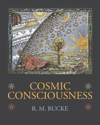 Cosmic Consciousness: A Study in the Evolution of the Human Mind by Bucke, Richard Maurice