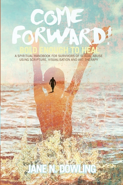 Come Forward!: Bold Enough to Heal by Dowling, Jane N.
