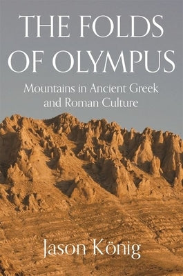 The Folds of Olympus: Mountains in Ancient Greek and Roman Culture by König, Jason