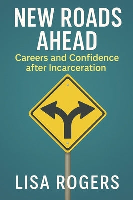 New Roads Ahead: Career and Confidence after Incarceration by Rogers, Lisa