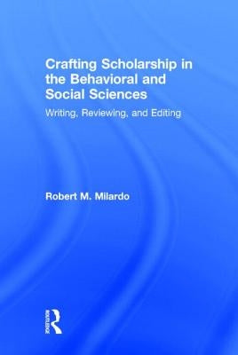 Crafting Scholarship in the Behavioral and Social Sciences: Writing, Reviewing, and Editing by Milardo, Robert M.