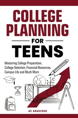 College Planning for Teens: Mastering College Preparation, College Selection, Financial Resources, Campus Life and Much More by Bradford, Ac
