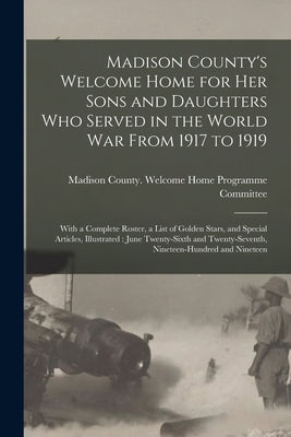 Madison County's Welcome Home for Her Sons and Daughters Who Served in the World War From 1917 to 1919: With a Complete Roster, a List of Golden Stars by Madison County (N Y ) Welcome Home P