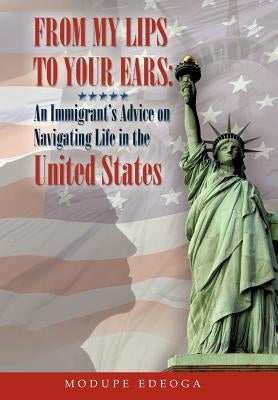 From My Lips to Your Ears: An Immigrant's Advice on Navigating Life in the United States by Edeoga, Modupe