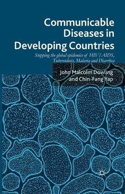 Communicable Diseases in Developing Countries: Stopping the Global Epidemics of Hiv/Aids, Tuberculosis, Malaria and Diarrhea by Dowling, John Malcolm