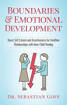 Boundaries & Emotional Development: Boost Self-Esteem & Assertiveness for Healthier Relationships with Inner Child Healing by Goff, Sebastian