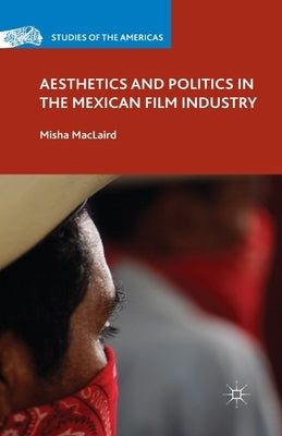 Aesthetics and Politics in the Mexican Film Industry by Maclaird, M.