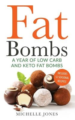 Fat Bombs: A Year of Low Carb/Keto Fat Bombs: 52 Seasonal Recipes Ketogenic Cookbook by Jones, Michelle