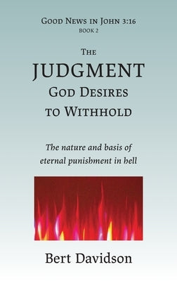The Judgment God Desires to Withhold: The nature and basis of eternal punishment in hell by Davidson, Bert