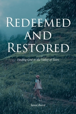 Redeemed and Restored: Finding God in the Valley of Tears by Baird, Jamie
