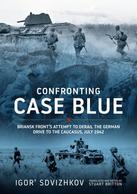 Confronting Case Blue: Briansk Front's Attempt to Derail the German Drive to the Caucasus July 1942 by Sdvizhkov, Igor'