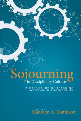 Sojourning in Disciplinary Cultures: A Case Study of Teaching Writing in Engineering by Mathison, Maureen