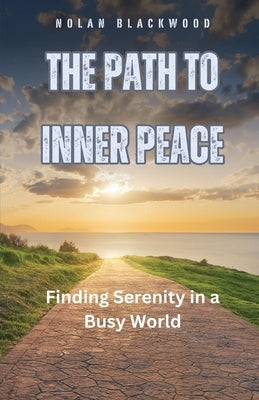 The Path to Inner Peace: Finding Serenity in a Busy World by Blackwood, Nolan