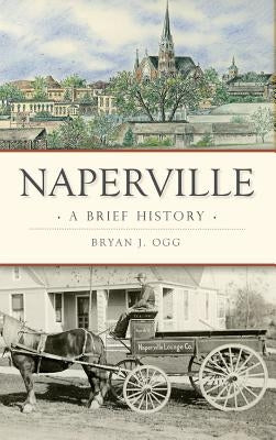 Naperville: A Brief History by Ogg, Bryan J.