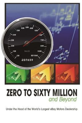 Zero to Sixty Million: Under the Hood of the World's Largest eBay Motors Dealer by Rick Williams, Mike Welch