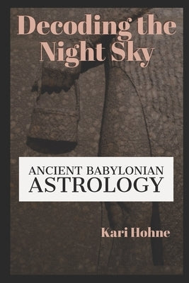 Decoding the Night Sky: Ancient Babylonian Astrology by Hohne, Kari