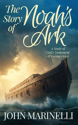 The Story of Noah's Ark: The Study of God's Judgement & Loving Grace by Marinelli, John