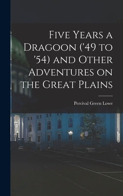 Five Years a Dragoon ('49 to '54) and Other Adventures on the Great Plains by Lowe, Percival Green