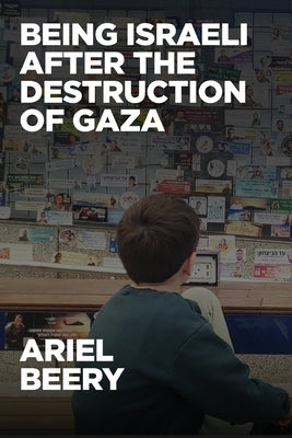 Being Israeli After the Destruction of Gaza: Reflections and Visions by Beery, Ariel