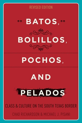Batos, Bolillos, Pochos, and Pelados: Class and Culture on the South Texas Border by Richardson, Chad