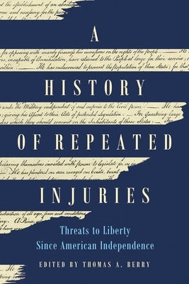 A History of Repeated Injuries: Threats to Liberty Since American Independence by Berry, Thomas A.