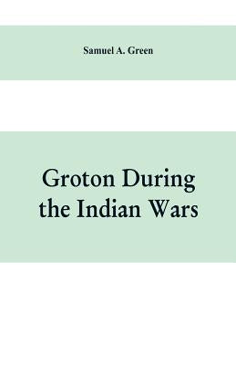 Groton during the Indian wars by A. Green, Samuel