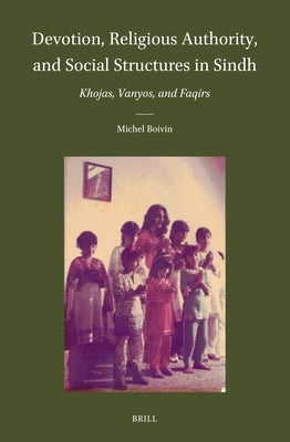 Devotion, Religious Authority, and Social Structures in Sindh: Khojas, Vanyos, and Faqirs by Boivin, Michel