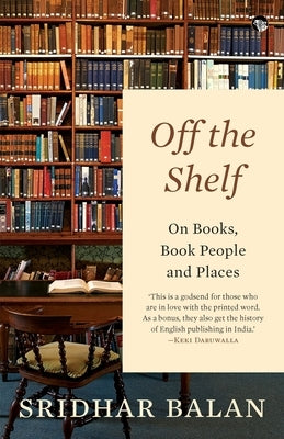 Off The Shelf: On Books, Book People and Places by Balan, Sridhar
