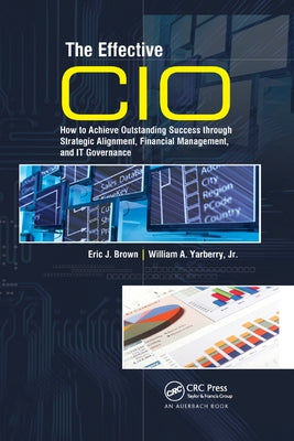 The Effective CIO: How to Achieve Outstanding Success through Strategic Alignment, Financial Management, and IT Governance by Brown, Eric J.