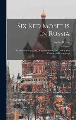 Six Red Months In Russia: An Observer's Account Of Russia Before And During The Proletarian Dictatorship by Bryant, Louise