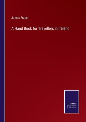 A Hand Book for Travellers in Ireland by Fraser, James