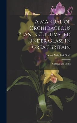 A Manual of Orchidaceous Plants Cultivated Under Glass in Great Britain: Cattleya and Laelia by Veitch &. Sons, James