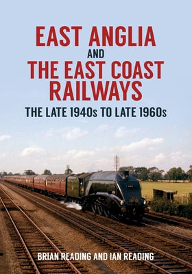 East Anglia and the East Coast Railways: The Late 1940s to Late 1960s by Reading, Ian