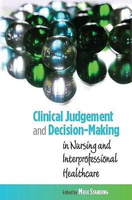 Clinical Judgement and Decision-Making: In Nursing and Interprofessional Healthcare by Standing, Mooi