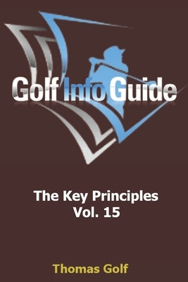 Golf Info Guide: The Key Principles Vol. 15 by Golf, Thomas