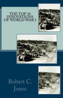 The Top 10 Innovations of World War I by Jones, Robert C.