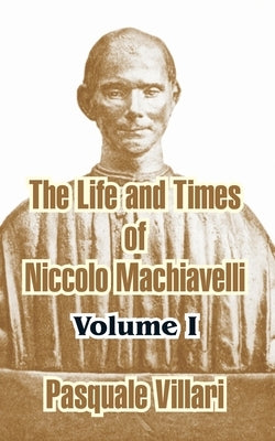 The Life and Times of Niccolo Machiavelli (Volume I) by Villari, Pasquale