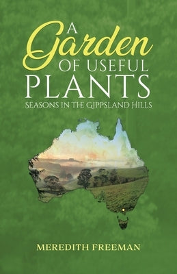 A Garden of Useful Plants: Seasons in the Gippsland Hills by Freeman, Meredith