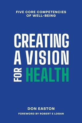 Creating a Vision for Health: The Five Core Competencies of Well-Being by Easton, Donald T.