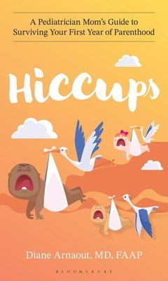 Hiccups: A Pediatrician Mom's Guide to Surviving Your First Year of Parenthood by Arnaout, Diane