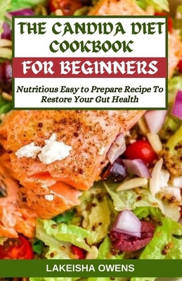 The Candida Diet Cookbook for Beginners: Nutritious easy to prepare recipe to restore your gut health by Owens, Lakeisha