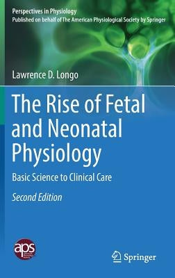 The Rise of Fetal and Neonatal Physiology: Basic Science to Clinical Care by Longo, Lawrence D.