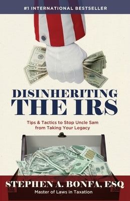 Disinheriting the IRS: Tips & Tactics to Stop Uncle Sam from Taking Your Legacy by Bonfa Esq, Stephen A.