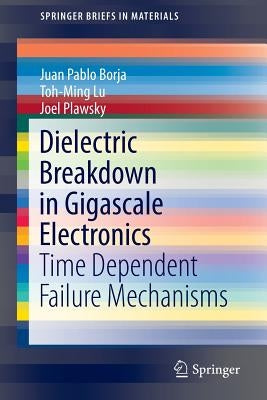 Dielectric Breakdown in Gigascale Electronics: Time Dependent Failure Mechanisms by Borja, Juan Pablo