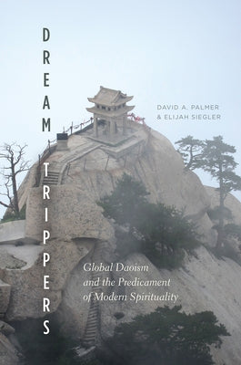 Dream Trippers: Global Daoism and the Predicament of Modern Spirituality by Palmer, David A.